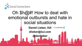 Berlin, October 16-17 2018
Oh $h@#! How to deal with
emotional outbursts and hate in
social situations
Daniel Lieber, IIUI
dlieber@iiui.com
@danlieber
 
