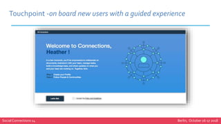 Social Connections 14 Berlin, October 16-17 2018
Touchpoint -on board new users with a guided experience
 