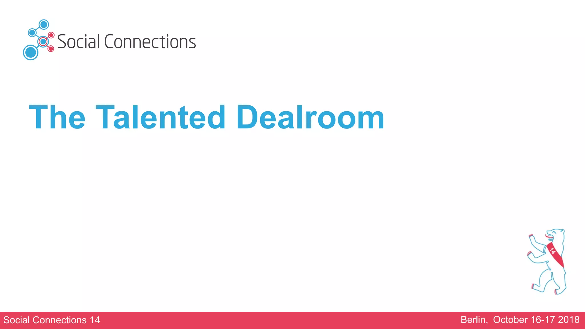 Social Connections 14 Berlin, October 16-17 2018
The Talented Dealroom
 