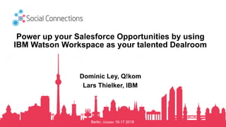 Berlin, October 16-17 2018
Power up your Salesforce Opportunities by using
IBM Watson Workspace as your talented Dealroom
Dominic Ley, Q!kom
Lars Thielker, IBM
 