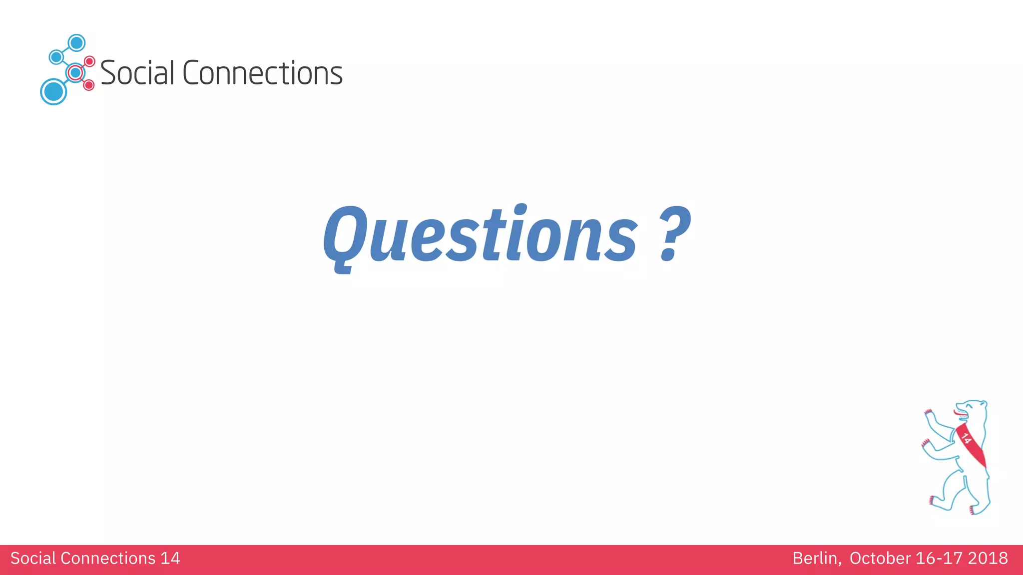Social Connections 14 Berlin, October 16-17 2018
Questions ?
 
