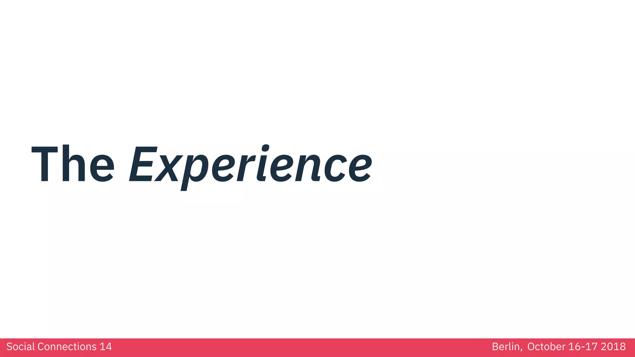 Social Connections 14 Berlin, October 16-17 2018
The Experience
 