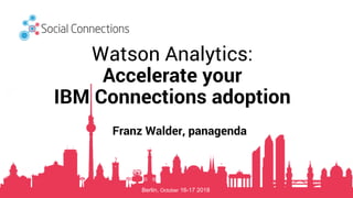 Berlin, October 16-17 2018
Watson Analytics:
Accelerate your
IBM Connections adoption
Franz Walder, panagenda
 
