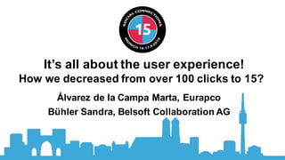 It’s all about the user experience!
How we decreased from over 100 clicks to 15?
Álvarez de la Campa Marta, Eurapco
Bühler...