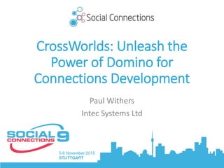 CrossWorlds: Unleash the
Power of Domino for
Connections Development
Paul Withers
Intec Systems Ltd
 