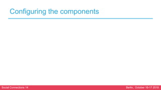 Social Connections 14 Berlin, October 16-17 2018
Configuring the components
 