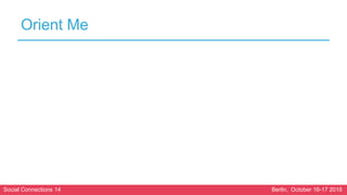 Social Connections 14 Berlin, October 16-17 2018
Orient Me
 