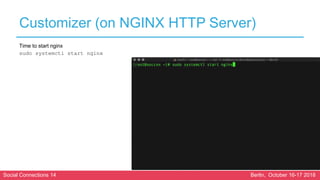 Social Connections 14 Berlin, October 16-17 2018
Customizer (on NGINX HTTP Server)
Time to start nginx
sudo systemctl start nginx
 