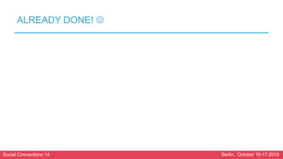 Social Connections 14 Berlin, October 16-17 2018
ALREADY DONE! 
 