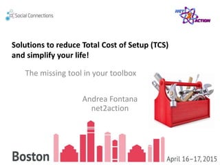 Andrea Fontana
net2action
The missing tool in your toolbox
Solutions to reduce Total Cost of Setup (TCS)
and simplify your life!
 