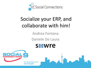 Socialize your ERP, and
collaborate with him!
Andrea Fontana
Daniele De Laura
 