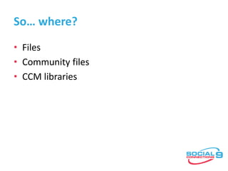 So… where?
• Files
• Community files
• CCM libraries
 