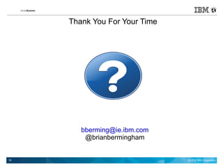 Thank You For Your Time




        bberming@ie.ibm.com
         @brianbermingham


18                             © 2012 IBM Corporation
 