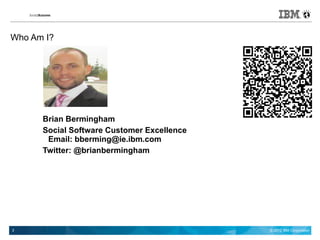 Who Am I?




      Brian Bermingham
      Social Software Customer Excellence
       Email: bberming@ie.ibm.com
      Twitter: @brianbermingham




2                                           © 2012 IBM Corporation
 