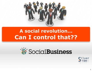A social revolution...
Can I control that??




                          1
 