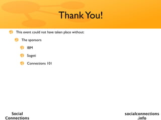 Thank You!
    This event could not have taken place without:

       The sponsors

           IBM

           Sogeti

           Connections 101




   Social                                            socialconnections
Connections                                                 .info
 