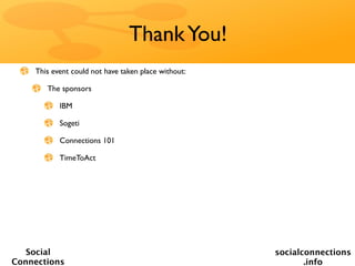 Thank You!
    This event could not have taken place without:

       The sponsors

           IBM

           Sogeti

           Connections 101

           TimeToAct




   Social                                            socialconnections
Connections                                                 .info
 