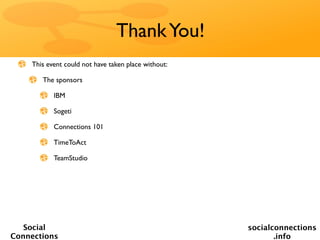 Thank You!
    This event could not have taken place without:

       The sponsors

           IBM

           Sogeti

           Connections 101

           TimeToAct

           TeamStudio




   Social                                            socialconnections
Connections                                                 .info
 