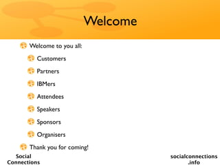 Welcome
       Welcome to you all:
         Customers
         Partners
         IBMers
         Attendees
         Speakers
         Sponsors
         Organisers
       Thank you for coming!
   Social                              socialconnections
Connections                                   .info
 