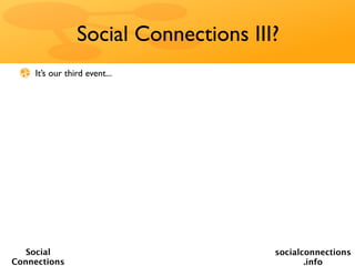 Social Connections III?
    It’s our third event...




   Social                             socialconnections
Connections                                  .info
 