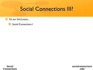 Social Connections III?
    It’s our third event...

       Social Connections I




   Social                             socialconnections
Connections                                  .info
 