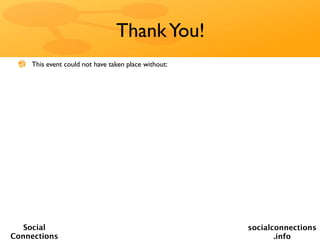 Thank You!
    This event could not have taken place without:




   Social                                            socialconnections
Connections                                                 .info
 