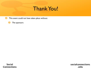 Thank You!
    This event could not have taken place without:

       The sponsors




   Social                                            socialconnections
Connections                                                 .info
 