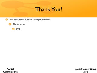Thank You!
    This event could not have taken place without:

       The sponsors

           IBM




   Social                                            socialconnections
Connections                                                 .info
 