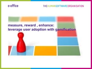 measure, reward , enhance:
leverage user adoption with gamification
 