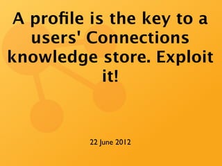 A proﬁle is the key to a
   users' Connections
knowledge store. Exploit
            it!


          22 June 2012
 