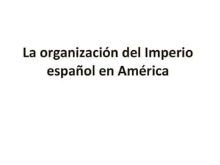 La organización del Imperio español en América 