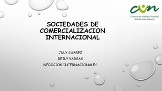 SOCIEDADES DE
COMERCIALIZACION
INTERNACIONAL
JULY SUAREZ
DEILY VARGAS
NEGOCIOS INTERNACIONALES
 