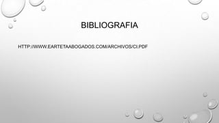 BIBLIOGRAFIA
HTTP://WWW.EARTETAABOGADOS.COM/ARCHIVOS/CI.PDF
 