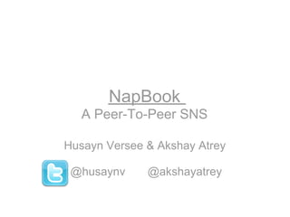 NapBook
   A Peer-To-Peer SNS

Husayn Versee & Akshay Atrey

 @husaynv     @akshayatrey
 