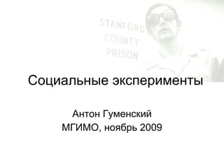 Социальные эксперименты Антон Гуменский МГИМО, ноябрь 2009 