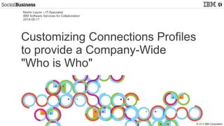 © 2014 IBM Corporation
Martin Leyrer – IT-Specialist
IBM Software Services for Collaboration
2014-06-17
Customizing Connections Profiles
to provide a Company-Wide
"Who is Who"
 