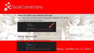 Vienna, October 16-17 2017
• Search the JSON code related to the class
"com.ibm.docs.authentication.filters.ExternalAuth" for the id
“external.rest” as shown here:
• Add the following code
s2s_method : “oauth2”
This will make the JSON fragment look like the one here below:
 
