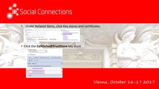 Vienna, October 16-17 2017
• Under Related Items, click Key stores and certificates.
• Click the CellDefaultTrustStore key store
 