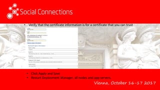 Vienna, October 16-17 2017
• Verify that the certificate information is for a certificate that you can trust
• Click Apply and Save
• Restart Deployment Manager, all nodes and app servers.
 