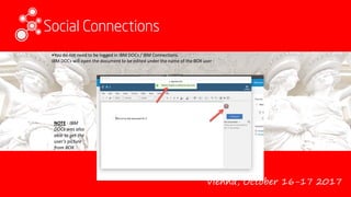 Vienna, October 16-17 2017
•You do not need to be logged in IBM DOCs / IBM Connections.
IBM DOCs will open the document to be edited under the name of the BOX user :
NOTE : IBM
DOCs was also
able to get the
user’s picture
from BOX.
 