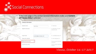 Vienna, October 16-17 2017
• In the next page in the section General Information make sure Content
API Access Only is selected
 