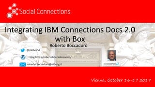 Vienna, October 16-17 2017
Integrating IBM Connections Docs 2.0
with Box
Roberto Boccadoro
@robboc59
blog http://robertoboccadoro.com/
roberto.boccadoro@eldeng.it
 