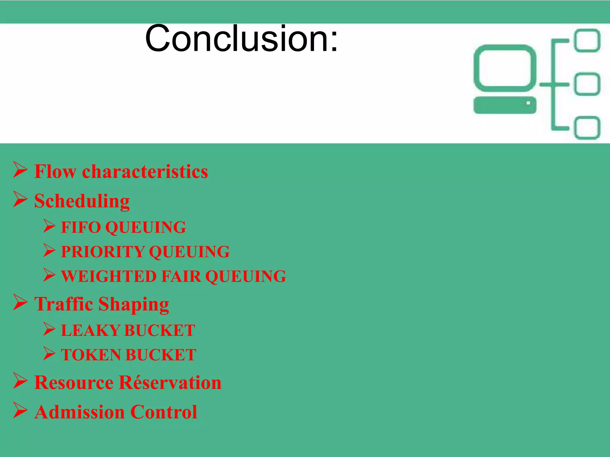 Conclusion:  Flow characteristics  Scheduling  FIFO QUEUING  PRIORITY QUEUING  WEIGHTED FAIR QUEUING  Traffic Shaping  LEAKY BUCKET  TOKEN BUCKET  Resource Réservation  Admission Control 