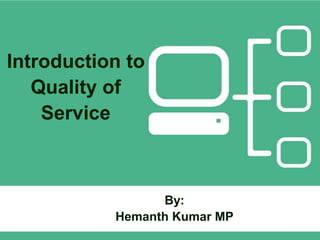 Introduction to
Quality of
Service
By:
Hemanth Kumar MP
 