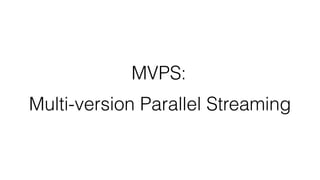Multi-version Parallel Streaming
MVPS:
 