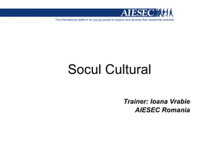 Socul Cultural Trainer: Ioana Vrabie AIESEC Romania 