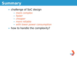 Summary
   challenge of SoC design
      more complex
      faster
      cheaper
      more reliable
      with lower power consumption
   how to handle the complexity?
 
