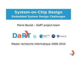 System-on-Chip Design
Embedded System Design Challenges


    Pierre Boulet – DaRT project-team




Master recherche informatique 2009–2010
 