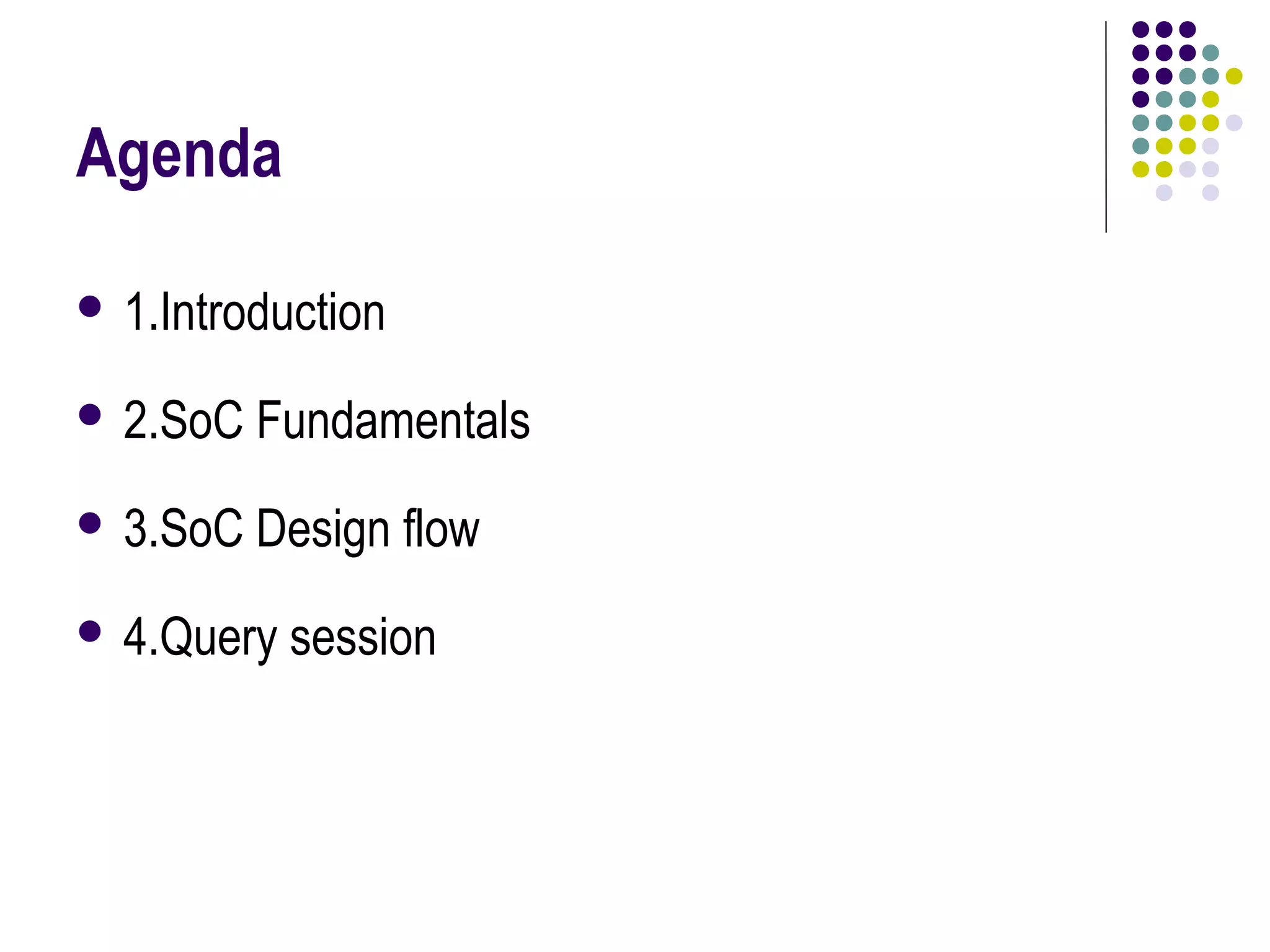Agenda
 1.Introduction
 2.SoC Fundamentals
 3.SoC Design flow
 4.Query session
 