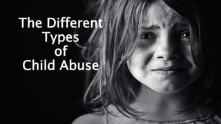 The Different
Types
of
Child Abuse
 